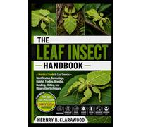LEAF INSECT HANDBOOK: A Practical Guide to Leaf Insects - Identification, Camouflage, Habitat, Feeding, Breeding, Handling, Molting, and Observation Techniques
