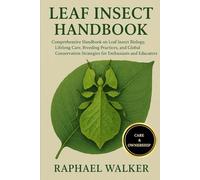 LEAF INSECT HANDBOOK: Comprehensive Handbook on Leaf Insect Biology, Lifelong Care, Breeding Practices, and Global Conservation Strategies for Enthusiasts and Educators