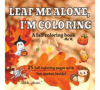 LEAF ME ALONE, I'M COLORING: A Fall Coloring Book with Fun Quotes Inside | 8.5 X 8.5 Inches, 25 Pages | Featuring Cute, Easy, and Fun, Intricate ... Book or Gift for Adults and Teenagers