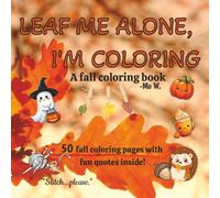 LEAF ME ALONE, I'M COLORING: A Fall Coloring Book with Fun Quotes Inside | 8.5 X 8.5 Inches, 50 Pages | Featuring Cute, Easy, and Fun, Intricate ... Book or Gift for Adults and Teenagers