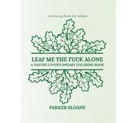 LEAF ME THE FUCK ALONE: A NATURE LOVER’S SWEARY COLORING BOOK