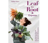 Leaf to Root Express: Einfache Rezepte von Blatt bis Wurzel - Gemüse kreativ verwerten, nachhaltig kochen & neue Geschmackserlebnisse entdecken: Von ... Einfache Rezepte für spezielle Gemüseteile