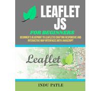 LeafletJS For Beginners: Beginner’s Blueprint to LeafletJS Crafting Responsive and Interactive Map Interfaces with JavaScript