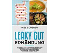 Leaky Gut Ernährung: Behandeln Sie das Leaky Gut Syndrom mit der richtigen Ernährung! 66 leckere Leaky Gut Rezepte sowie wichtige Hintergrundinformationen über das Syndrom des durchlässigen Darms