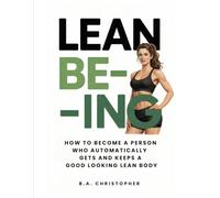 Lean BE-ing: How to Become a Person Who Automatically Gets and Keeps a Good Looking Lean Body