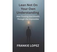 Lean Not on Your Own Understanding: How Trusting God Breaks Through the Impossible