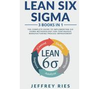 Lean Six Sigma: 3 Books in 1: The Complete Guide to Implementing Six Sigma Methodology for Continuous Manufacturing Process Improvement
