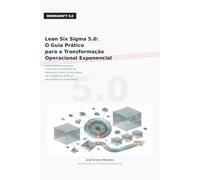 Lean Six Sigma 5.0: O Guia Prático para a Transformação Operacional Exponencial: Como Unir a Disciplina do Desperdício Zero à Velocidade da Inteligência Artificial para Destruir a Ineficiência