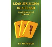 Lean Six Sigma in a Flash: Quick Reference of 125 Topics