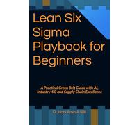 Lean Six Sigma Playbook for Beginners: A Practical Green Belt Guide with AI, Industry 4.0 and Supply Chain Excellence: 1