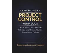Lean Six Sigma Project Control Workbook: DMAIC Phase-Gate Checklists to Execute, Validate, and Sustain Improvement Projects