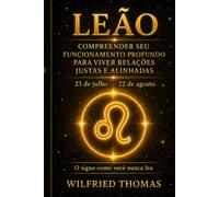 LEÃO: COMPREENDER SEU FUNCIONAMENTO PROFUNDO PARA VIVER RELAÇÕES JUSTAS E ALINHADAS: O signo como você nunca leu
