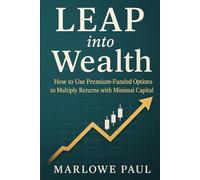 LEAP into Wealth: How to Use Premium-Funded Options to Multiply Returns with Minimal Capital