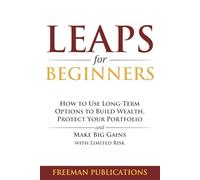 LEAPS for Beginners: How to Use Long-Term Options to Build Wealth, Protect Your Portfolio and Make Big Gains with Limited Risk