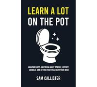 Learn a Lot on the Pot: Amazing Facts and Trivia About Science, History, Animals, and Beyond That Will Blow Your Mind