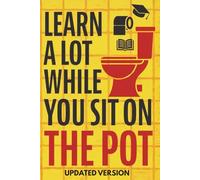 LEARN A LOT WHILE YOU SIT ON THE POT: Surprisingly Smart Facts About Science, History, Psychology, the Human Body, Technology, and Why the World Works the Way It Does