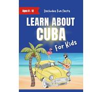 Learn About Cuba For Kids: Ages 8-12 Includes Facts About Cuba's History and Modern Culture