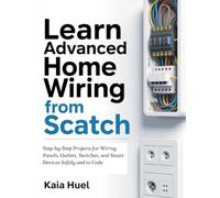 Learn Advanced Home Wiring from Scratch: Step-by-Step Projects for Wiring Panels, Outlets, Switches, and Smart Devices Safely and to Code