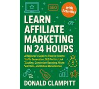 Learn Affiliate Marketing In 24 Hours: A Beginner’s Guide to Passive Income, Traffic Generation, SEO Tactics, Link Tracking, Conversion Boosting, Niche Selection, and Online Monetization