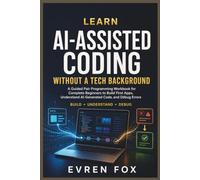Learn AI-Assisted Coding Without a Tech Background: A Guided Pair Programming Workbook for Complete Beginners to Build First Apps, Understand AI-Generated Code, and Debug Errors