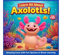 Learn All About Axolotls!: Amazing Facts with Fun Quizzes to Boost Learning