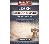 Learn American History In 100 Pages: The History You Were Supposed to Learn, Clearly and Concisely Explained