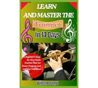 Learn And Master The Trumpet In 14 days: A Beginner’s Step-By-Step Music Practice Plan For Faster Progress And Lasting Confidence