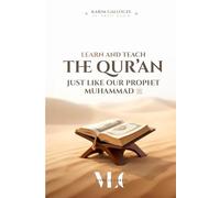 LEARN AND TEACH The Qur'an Just like our Prophet Muhammad ﷺ: A Practical Guide to the Prophetic Method of Quranic Learning