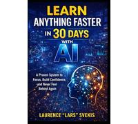 Learn Anything Faster in 30 Days with AI: A Proven System to Focus, Build Confidence, and Never Feel Behind Again