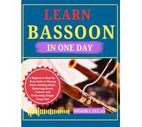Learn Bassoon in One Day: A Beginner's Step-by-Step Guide to Playing Notes, Reading Music, Mastering Breath Control, and Performing Simple Songs Fast