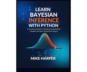 LEARN BAYESIAN INFERENCE WITH PYTHON: A Practical Guide to Building Probabilistic Models and Data Analysis Projects
