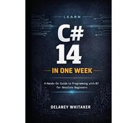 LEARN C# 14 IN ONE WEEK: A Hands-On Guide to Programming with .NET 10 for Absolute Beginners