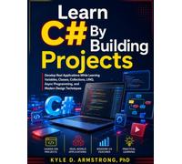 Learn C# By Building Projects: Develop Real Applications While Learning Variables, Classes, Collections, LINQ, Async Programming, and Modern Design Techniques