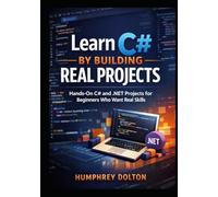 Learn C# by Building Real Projects: Hands-On C# and .NET Projects for Beginners Who Want Real Skills