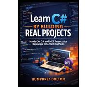 Learn C# by Building Real Projects: Hands-On C# and .NET Projects for Beginners Who Want Real Skills