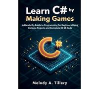 Learn C# by Making Games: A Hands-On Guide to Programming for Beginners Using Console Projects and Complete C# 13 Code
