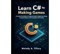 Learn C# by Making Games: A Hands-On Guide to Programming for Beginners Using Console Projects and Complete C# 13 Code