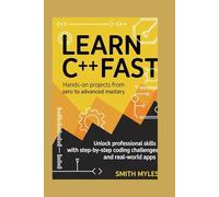 Learn C++ Fast: Hands-On Projects from Zero to Advanced Mastery: Unlock Professional Skills with Step-by-Step Coding Challenges and Real-World Apps