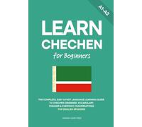 Learn Chechen for Beginners: The Complete, Easy & Fast Language Learning Guide to Chechen Grammar, Vocabulary, Phrases & Everyday Conversations for English Speakers: 1