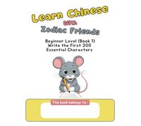 Learn Chinese with Zodiac Friends: Write the First 200 Essential Characters: 和十二生肖一起写汉字 Beginner Level (Book 1)