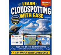 Learn Cloudspotting with Ease: A Step-by-Step Guide to Identifying Cloud Types, Understanding Weather Patterns, and Reading the Sky