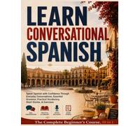 Learn Conversational Spanish: The Complete Beginner's Course, 10 in 1: Speak Spanish with Confidence Through Everyday Conversations, Essential Grammar, Practical Vocabulary, Short Stories, & Exercises