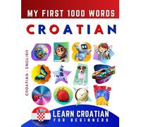 Learn Croatian for Beginners, My First 1000 Words: Bilingual Croatian - English Language Learning Book for Kids & Adults
