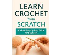 Learn Crochet from Scratch: A Visual Step-by-Step Guide for Beginners