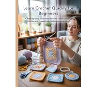 Learn Crochet Quickly for Beginners: A Step-by-Step Illustrated Book to Learn Essential Stitches and Create Beautiful Handmade Items