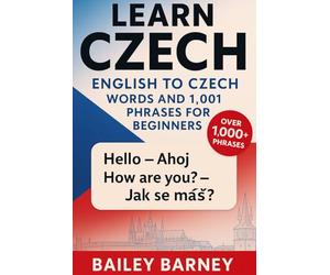 Learn Czech: English to Czech Words and 1,001 Phrases for Beginners By Bailey Barney
