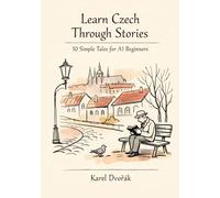 Learn Czech Through Stories: 10 Simple Tales for A1 Beginners: A Fun and Easy Way to Build Czech Vocabulary, Grammar, and Reading Confidence Through Short Stories