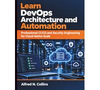 Learn DevOps Architecture and Automation: Professional CI/CD and Security Engineering for Cloud-Native Scale