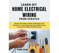 Learn DIY Home Electrical Wiring from Scratch: Step-by-Step Guide to Safely Install, Repair, and Maintain Your Home Electrical System While Saving Money and Avoiding Costly Electricians