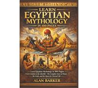 Learn Egyptian Mythology in 100 Pages: Learn Egyptian Mythology in 100 Pages: From Creation to the Afterlife-The Complete Story of Maat, the Gods, and the Quest for Eternal Life